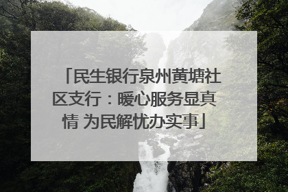 民生银行泉州黄塘社区支行：暖心服务显真情 为民解忧办实事