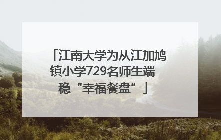 江南大学为从江加鸠镇小学729名师生端稳“幸福餐盘”