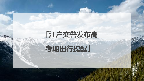 江岸交警发布高考期出行提醒