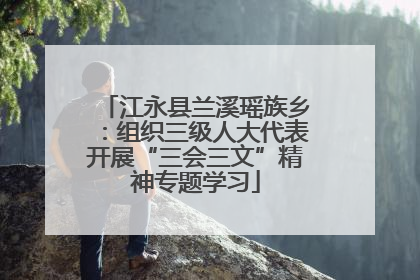 江永县兰溪瑶族乡：组织三级人大代表开展“三会三文”精神专题学习