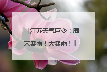 江苏天气巨变：周末暴雨！大暴雨！