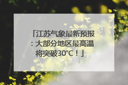 江苏气象最新预报：大部分地区最高温将突破30℃！