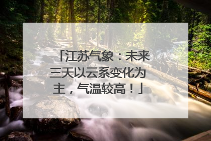 江苏气象：未来三天以云系变化为主，气温较高！