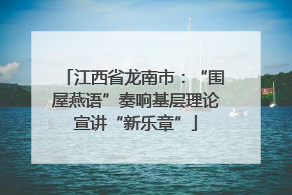 江西省龙南市：“围屋燕语”奏响基层理论宣讲“新乐章”