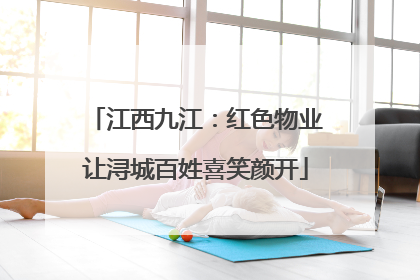 江西九江：红色物业让浔城百姓喜笑颜开