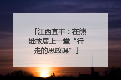 江西宜丰：在熊雄故居上一堂“行走的思政课”