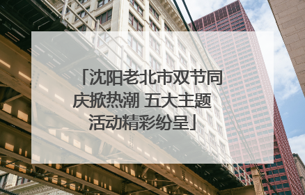 沈阳老北市双节同庆掀热潮 五大主题活动精彩纷呈