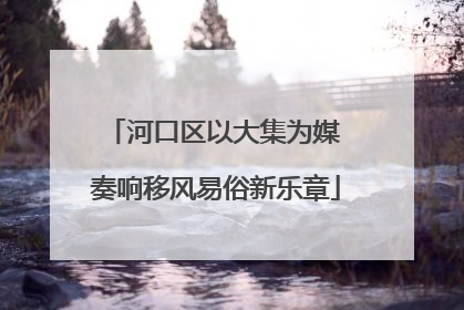 河口区以大集为媒 奏响移风易俗新乐章