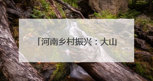 河南乡村振兴：大山中新修一条路 可古村寻幽 与野人共舞