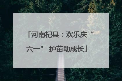 河南杞县：欢乐庆“六一” 护苗助成长