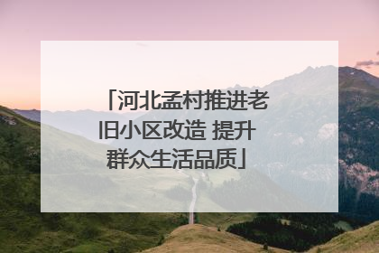 河北孟村推进老旧小区改造 提升群众生活品质