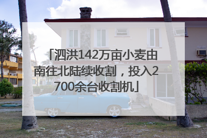 泗洪142万亩小麦由南往北陆续收割，投入2700余台收割机