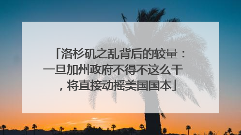 洛杉矶之乱背后的较量：一旦加州政府不得不这么干，将直接动摇美国国本