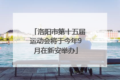 洛阳市第十五届运动会将于今年9月在新安举办