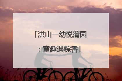 洪山一幼悦蒲园：童趣遇粽香