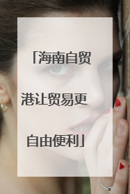 海南自贸港让贸易更自由便利