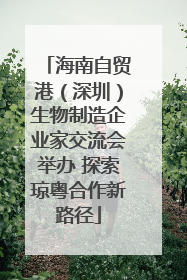 海南自贸港（深圳）生物制造企业家交流会举办 探索琼粤合作新路径