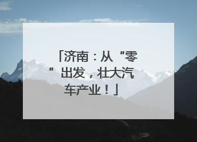 济南：从“零”出发，壮大汽车产业！