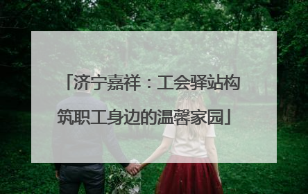 济宁嘉祥：工会驿站构筑职工身边的温馨家园