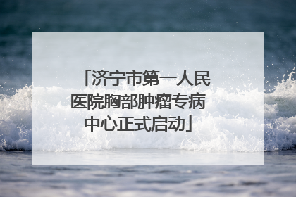 济宁市第一人民医院胸部肿瘤专病中心正式启动