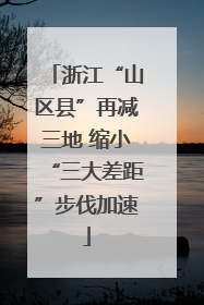 浙江“山区县”再减三地 缩小“三大差距”步伐加速