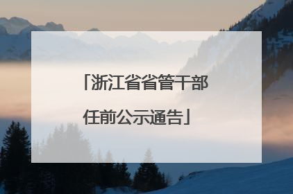 浙江省省管干部任前公示通告