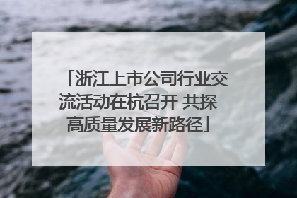 浙江上市公司行业交流活动在杭召开 共探高质量发展新路径