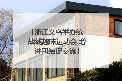 浙江义乌举办统一战线趣味运动会 增进团结促交流