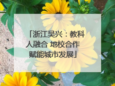 浙江吴兴：教科人融合 地校合作赋能城市发展