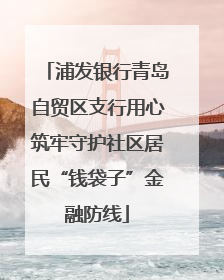 浦发银行青岛自贸区支行用心筑牢守护社区居民“钱袋子”金融防线