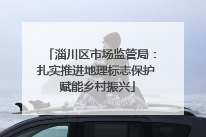 淄川区市场监管局：扎实推进地理标志保护 赋能乡村振兴