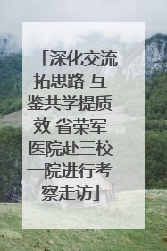 深化交流拓思路 互鉴共学提质效 省荣军医院赴三校一院进行考察走访