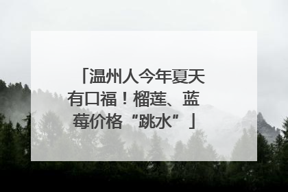温州人今年夏天有口福！榴莲、蓝莓价格“跳水”
