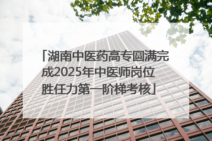 湖南中医药高专圆满完成2025年中医师岗位胜任力第一阶梯考核