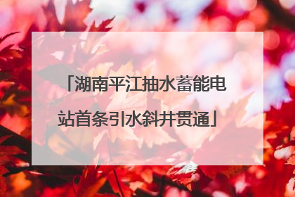 湖南平江抽水蓄能电站首条引水斜井贯通