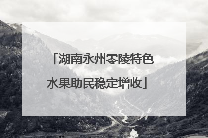 湖南永州零陵特色水果助民稳定增收