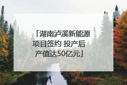 湖南泸溪新能源项目签约 投产后产值达50亿元