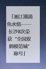 湘江潮涌鱼水情——长沙8次荣获“全国双拥模范城”称号