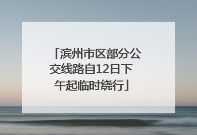 滨州市区部分公交线路自12日下午起临时绕行