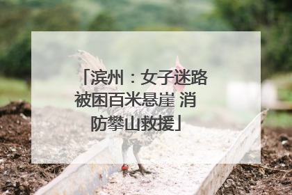 滨州：女子迷路被困百米悬崖 消防攀山救援