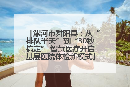 漯河市舞阳县：从“排队半天”到“30秒搞定” 智慧医疗开启基层医院体检新模式