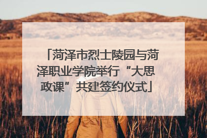 菏泽市烈士陵园与菏泽职业学院举行“大思政课”共建签约仪式