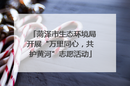 菏泽市生态环境局开展“万里同心，共护黄河”志愿活动