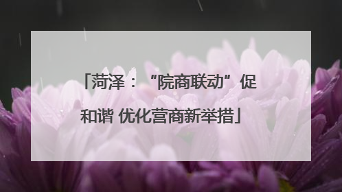 菏泽：“院商联动”促和谐 优化营商新举措