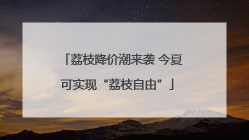 荔枝降价潮来袭 今夏可实现“荔枝自由”