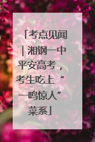 考点见闻｜湘钢一中平安高考，考生吃上“一鸣惊人”菜系
