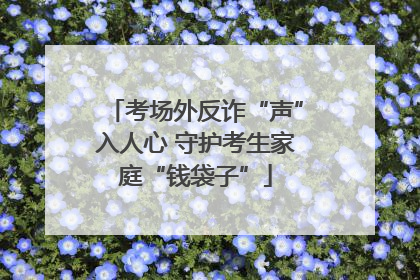 考场外反诈“声”入人心 守护考生家庭“钱袋子”