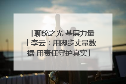 聊统之光 基层力量丨李云：用脚步丈量数据 用责任守护真实