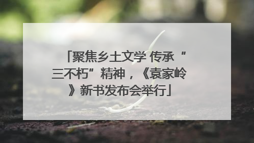 聚焦乡土文学 传承“三不朽”精神，《袁家岭》新书发布会举行