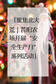 聚焦北大荒｜普阳农场开展“安全生产月”系列活动